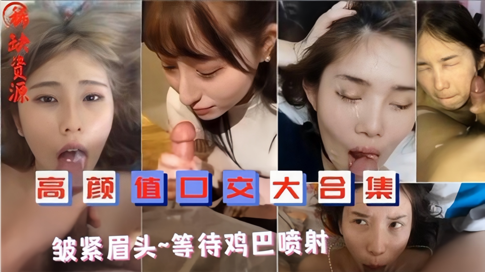 【高颜值口交大合集】皱紧眉头等待鸡巴喷射