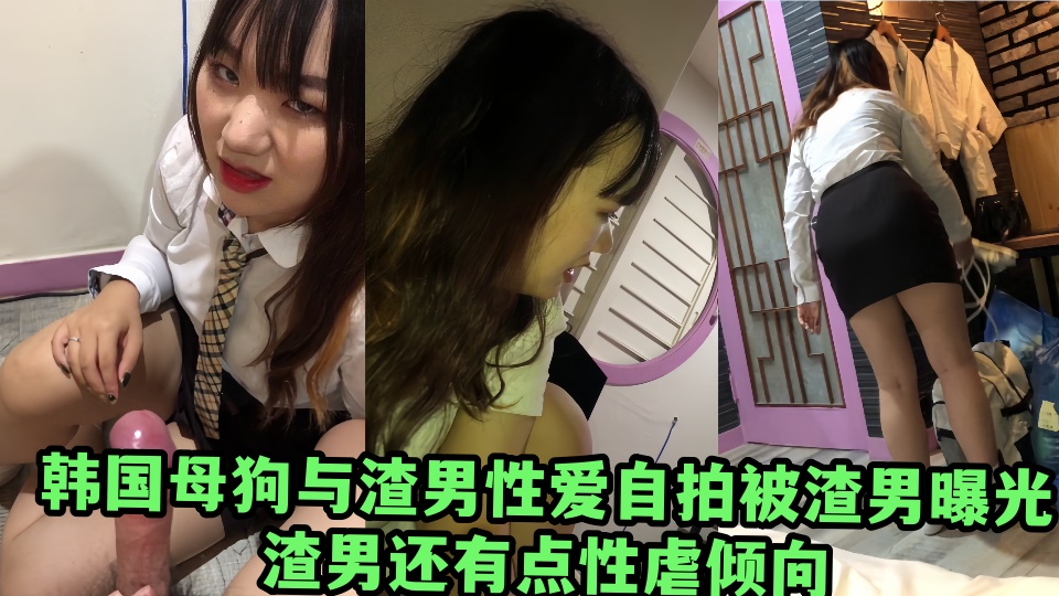 韩国母狗与渣男性爱自拍被渣男曝光！！渣男还有点性虐倾向