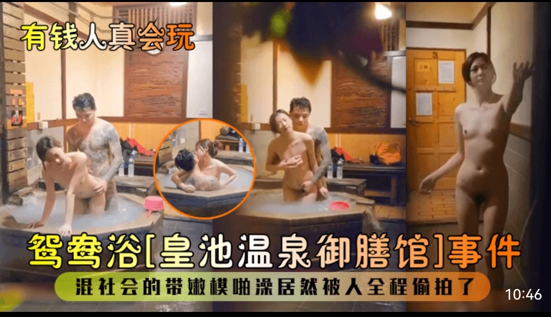 有钱人真会玩，鸳鸯浴［皇池温泉御膳馆］事件，混社会的带嫩模啪澡居然被入全程偷拍了